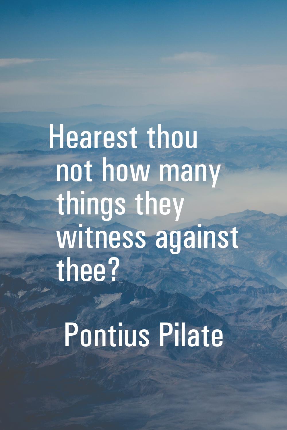 Hearest thou not how many things they witness against thee?