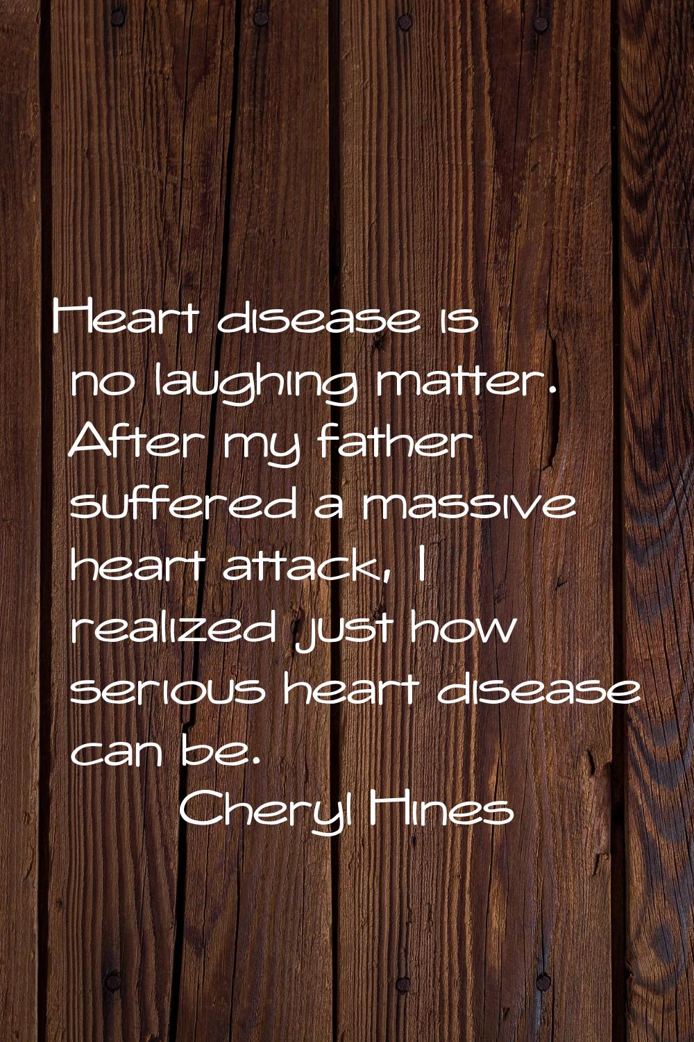 Heart disease is no laughing matter. After my father suffered a massive heart attack, I realized ju