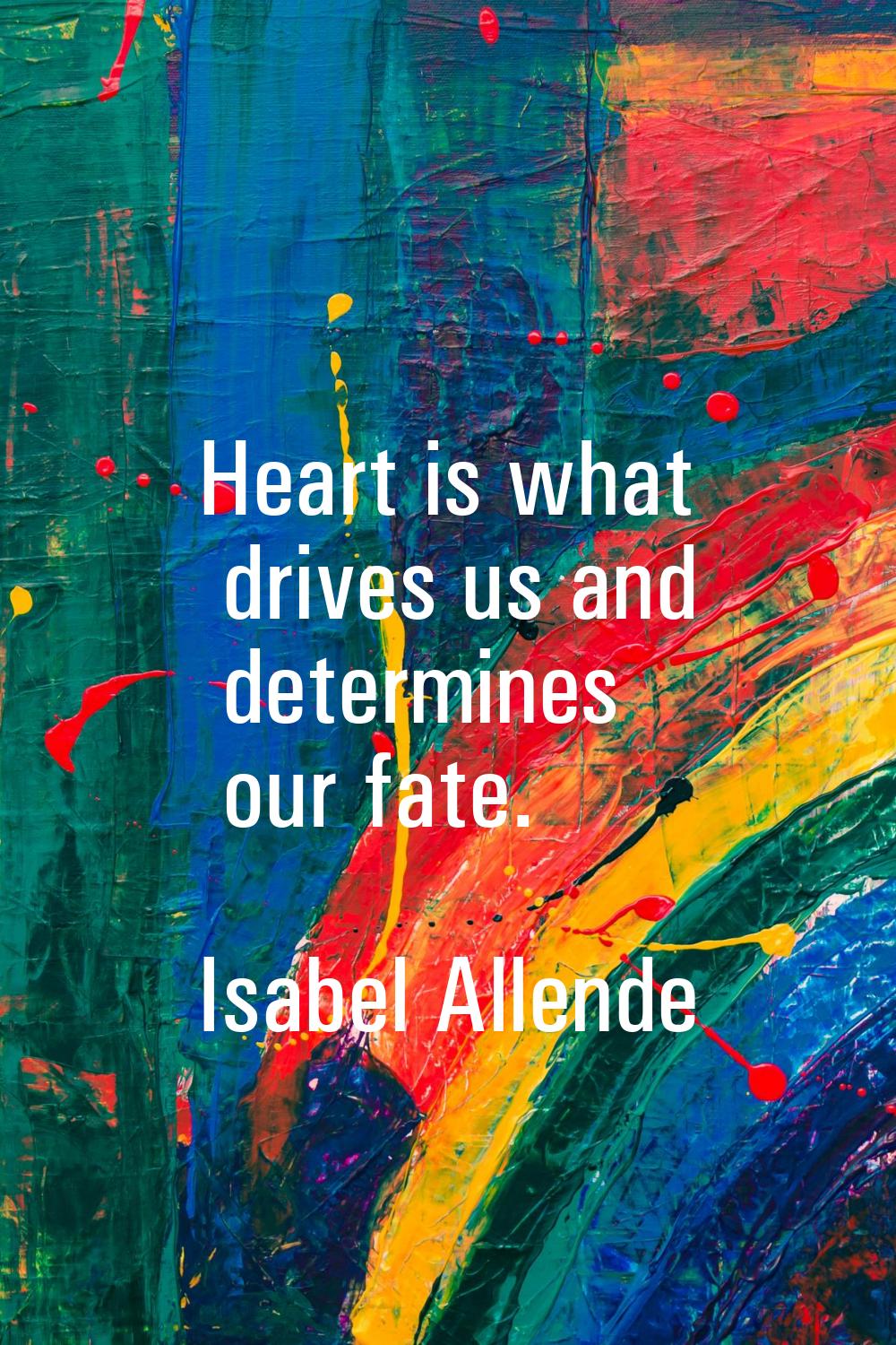 Heart is what drives us and determines our fate.