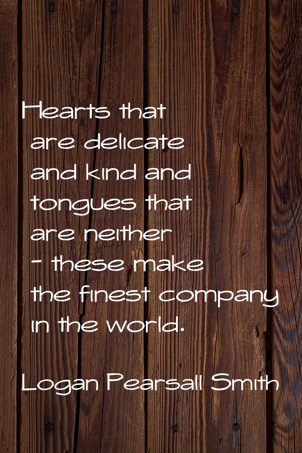 Hearts that are delicate and kind and tongues that are neither - these make the finest company in t