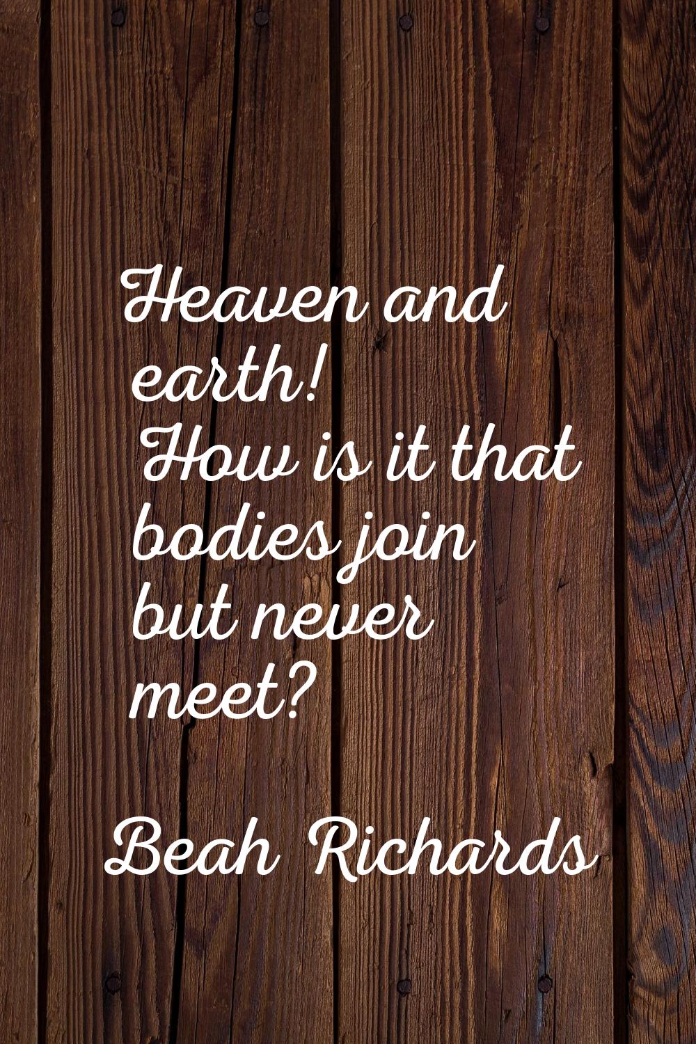 Heaven and earth! How is it that bodies join but never meet?