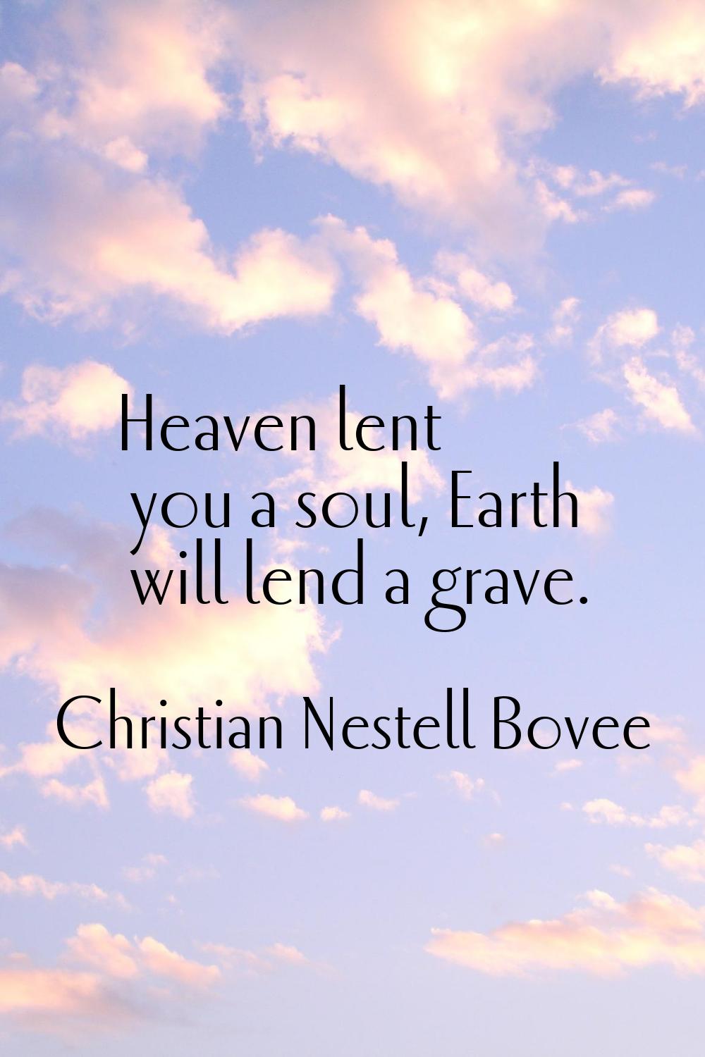 Heaven lent you a soul, Earth will lend a grave.
