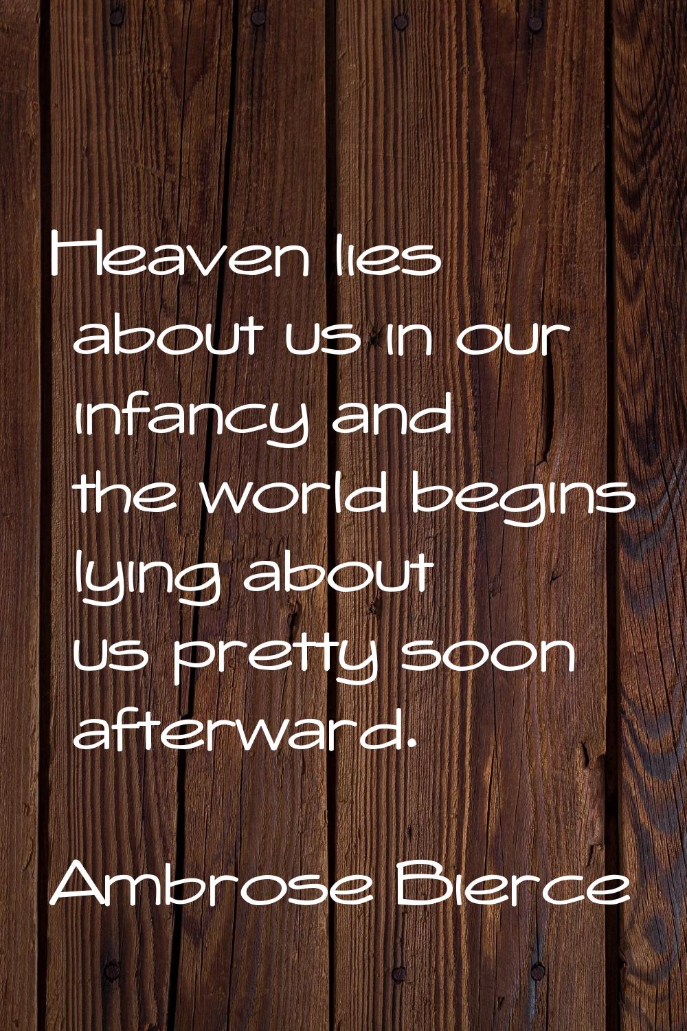 Heaven lies about us in our infancy and the world begins lying about us pretty soon afterward.