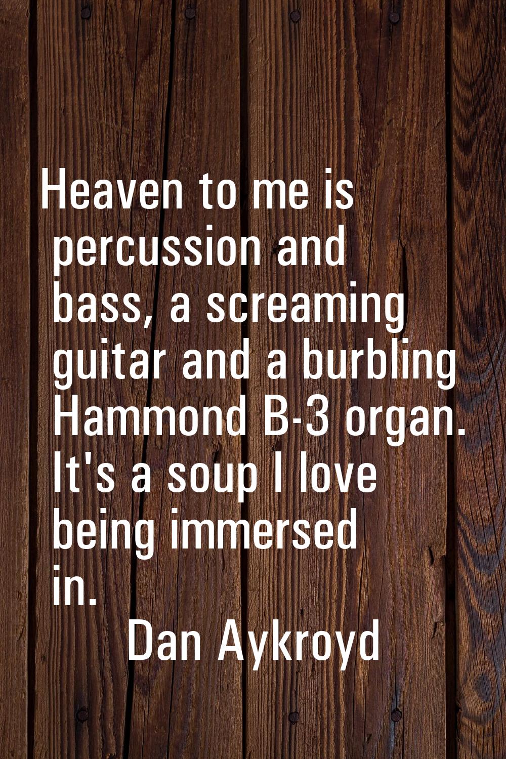 Heaven to me is percussion and bass, a screaming guitar and a burbling Hammond B-3 organ. It's a so