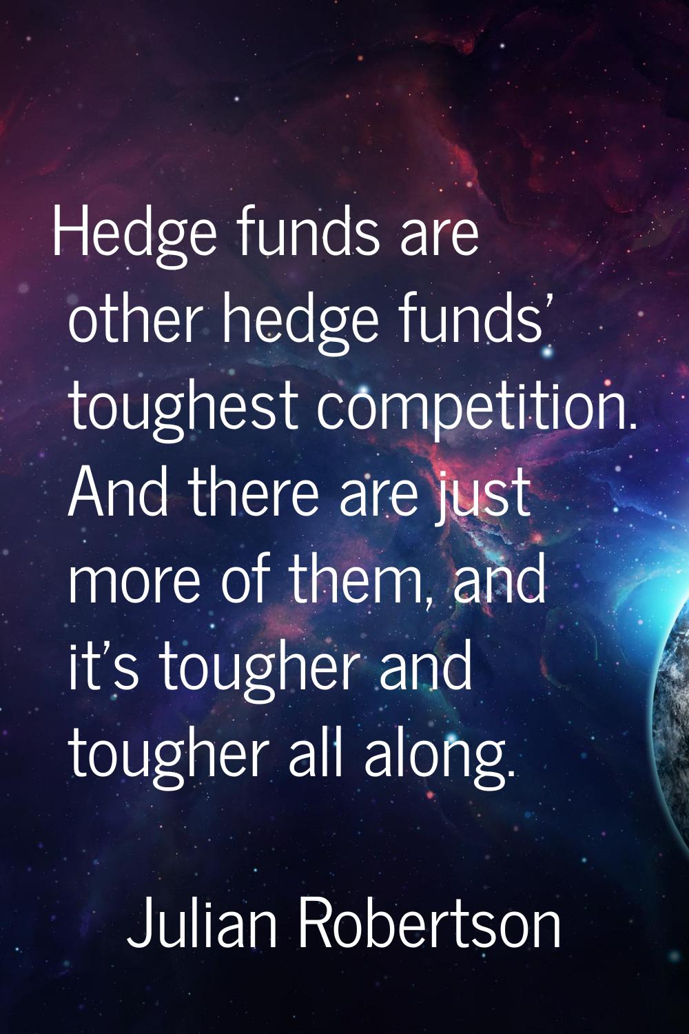 Hedge funds are other hedge funds' toughest competition. And there are just more of them, and it's 