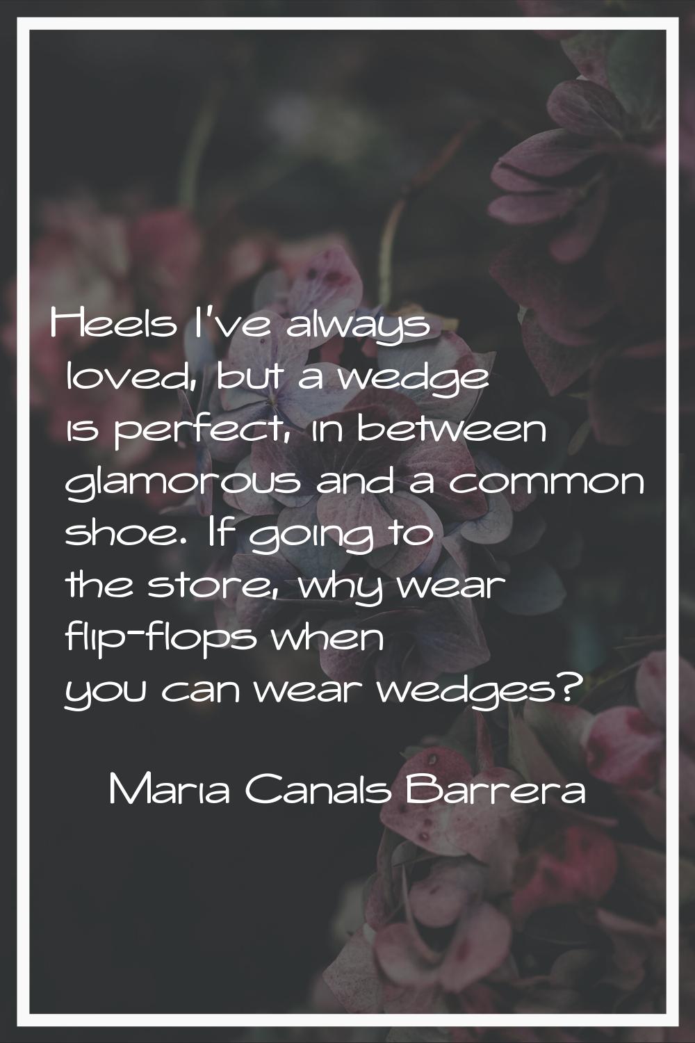 Heels I've always loved, but a wedge is perfect, in between glamorous and a common shoe. If going t