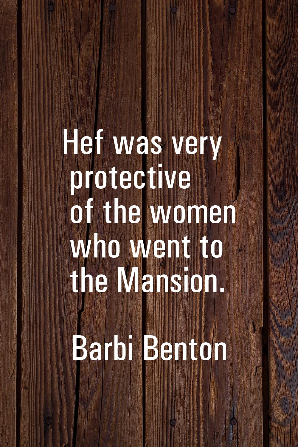 Hef was very protective of the women who went to the Mansion.