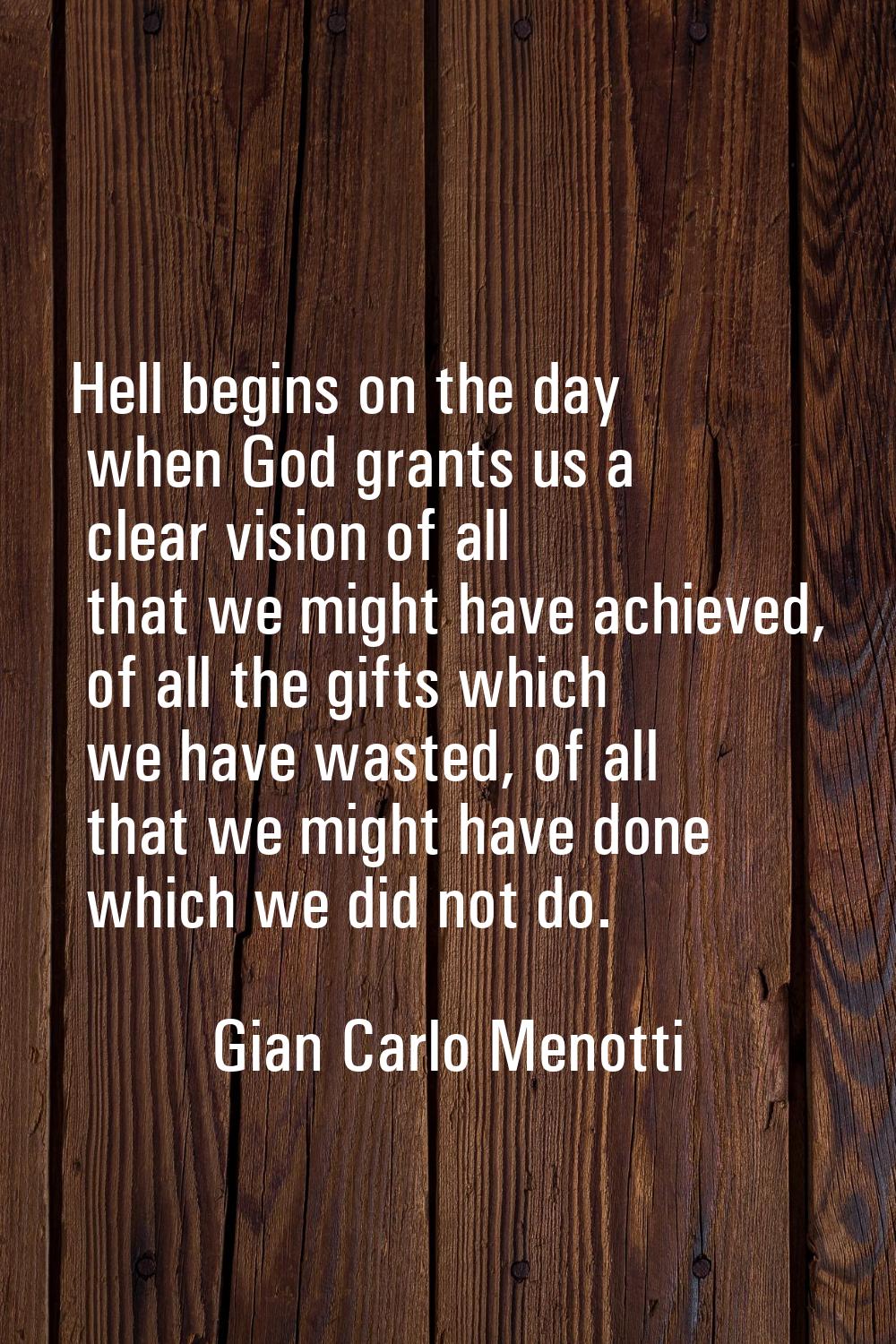 Hell begins on the day when God grants us a clear vision of all that we might have achieved, of all