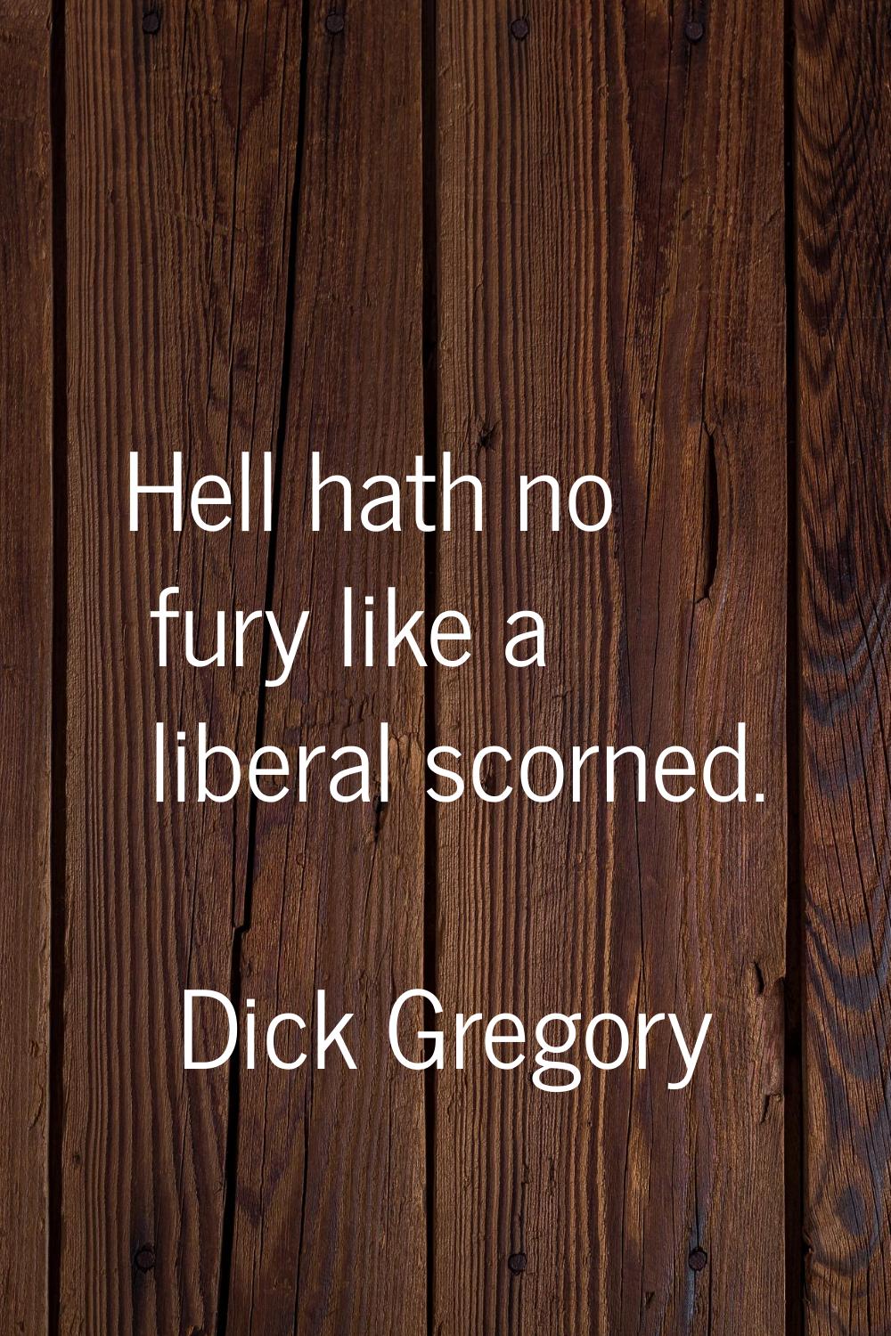 Hell hath no fury like a liberal scorned.