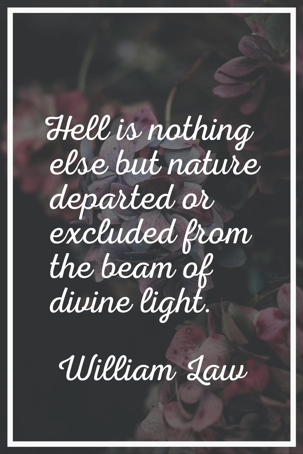 Hell is nothing else but nature departed or excluded from the beam of divine light.