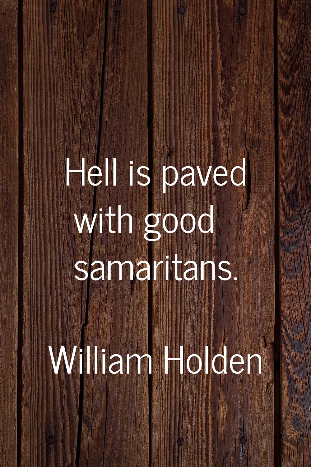 Hell is paved with good samaritans.