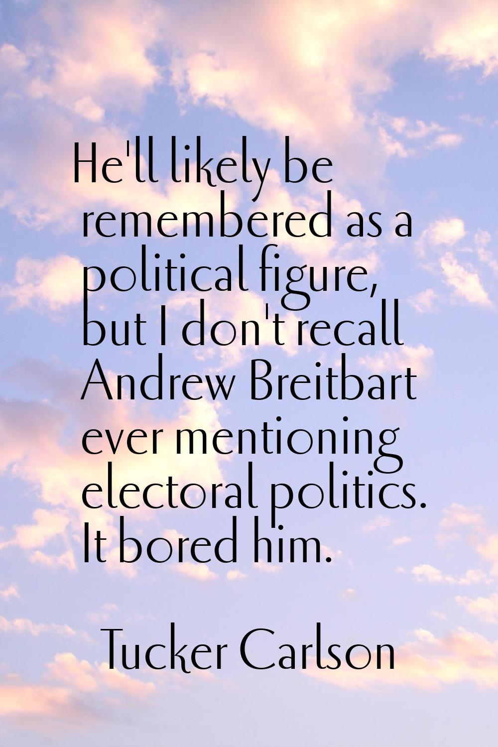 He'll likely be remembered as a political figure, but I don't recall Andrew Breitbart ever mentioni