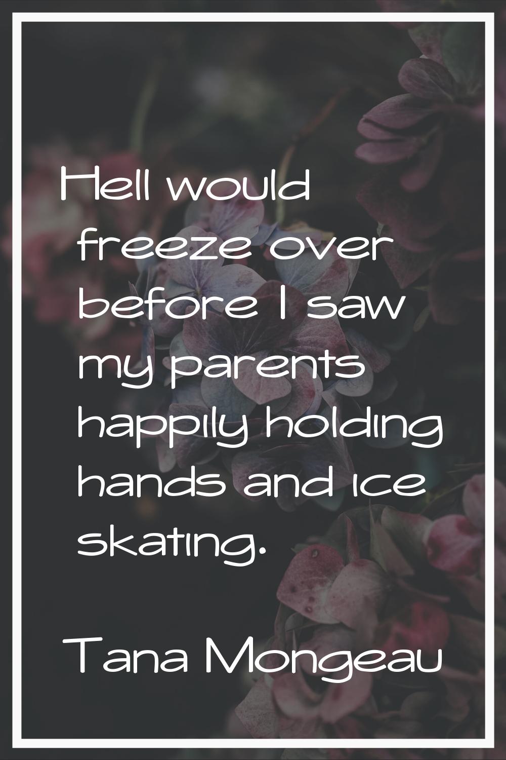 Hell would freeze over before I saw my parents happily holding hands and ice skating.