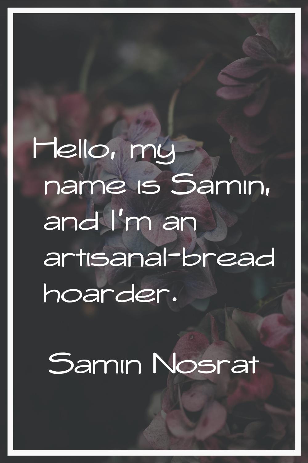 Hello, my name is Samin, and I'm an artisanal-bread hoarder.