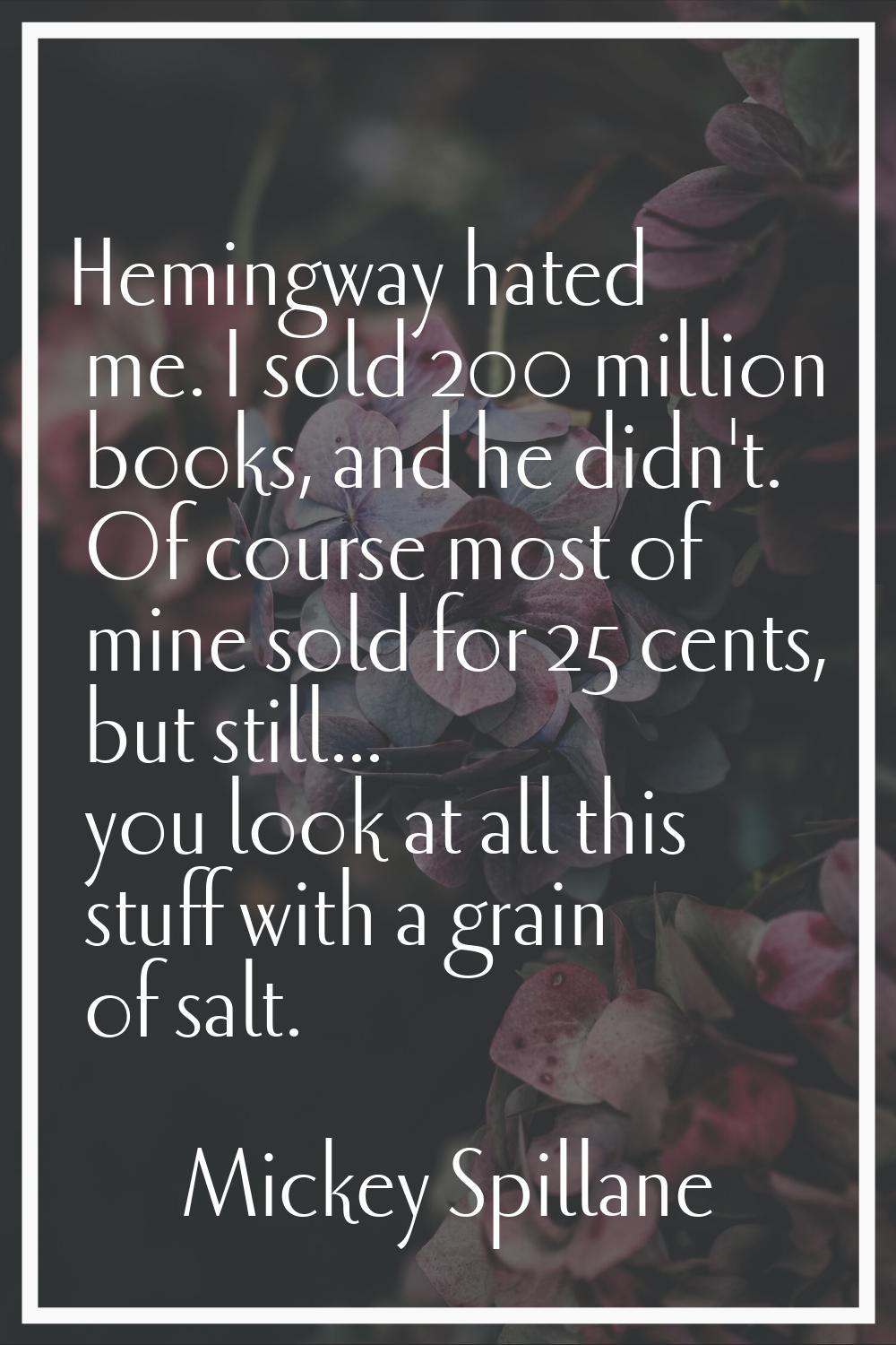 Hemingway hated me. I sold 200 million books, and he didn't. Of course most of mine sold for 25 cen