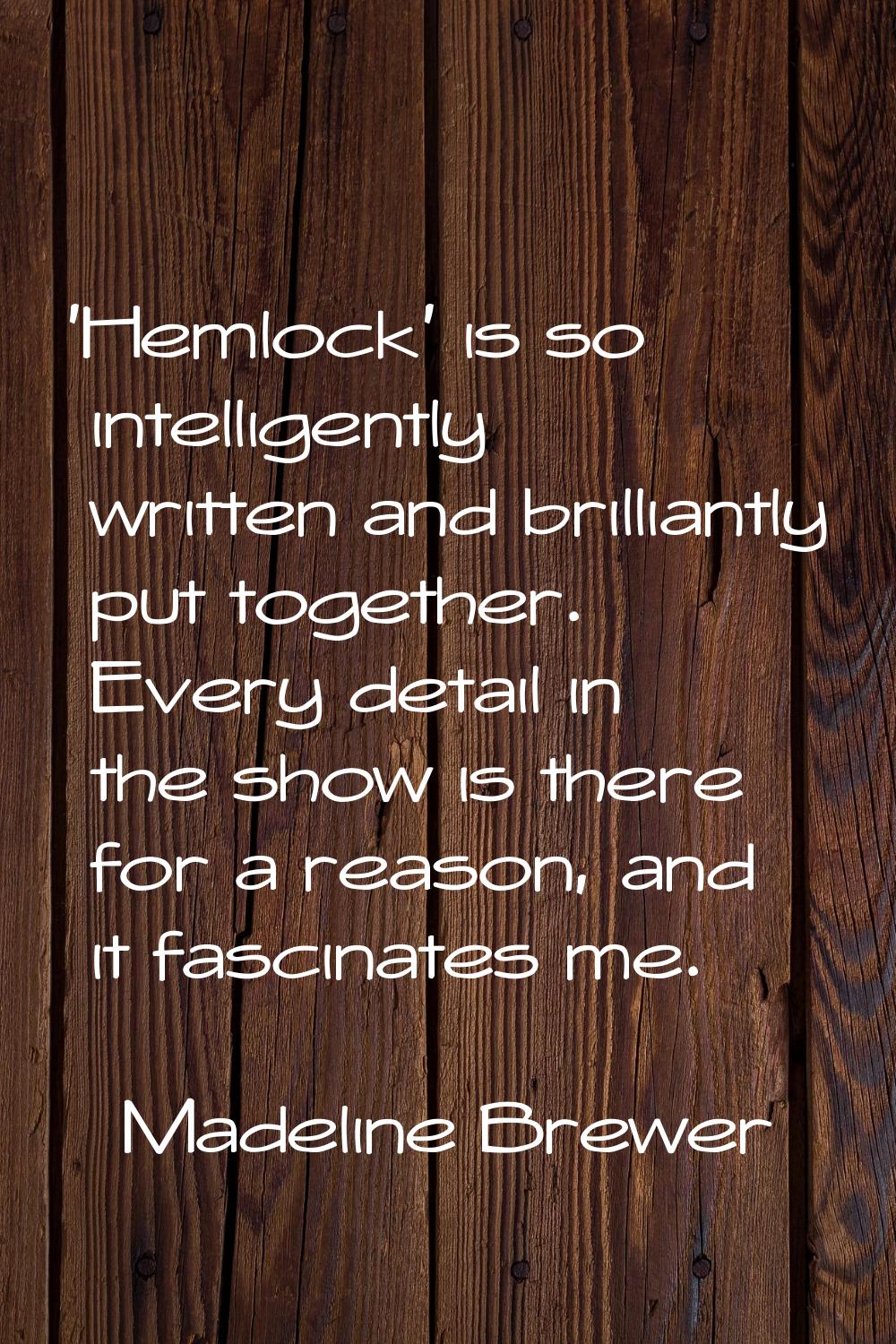'Hemlock' is so intelligently written and brilliantly put together. Every detail in the show is the