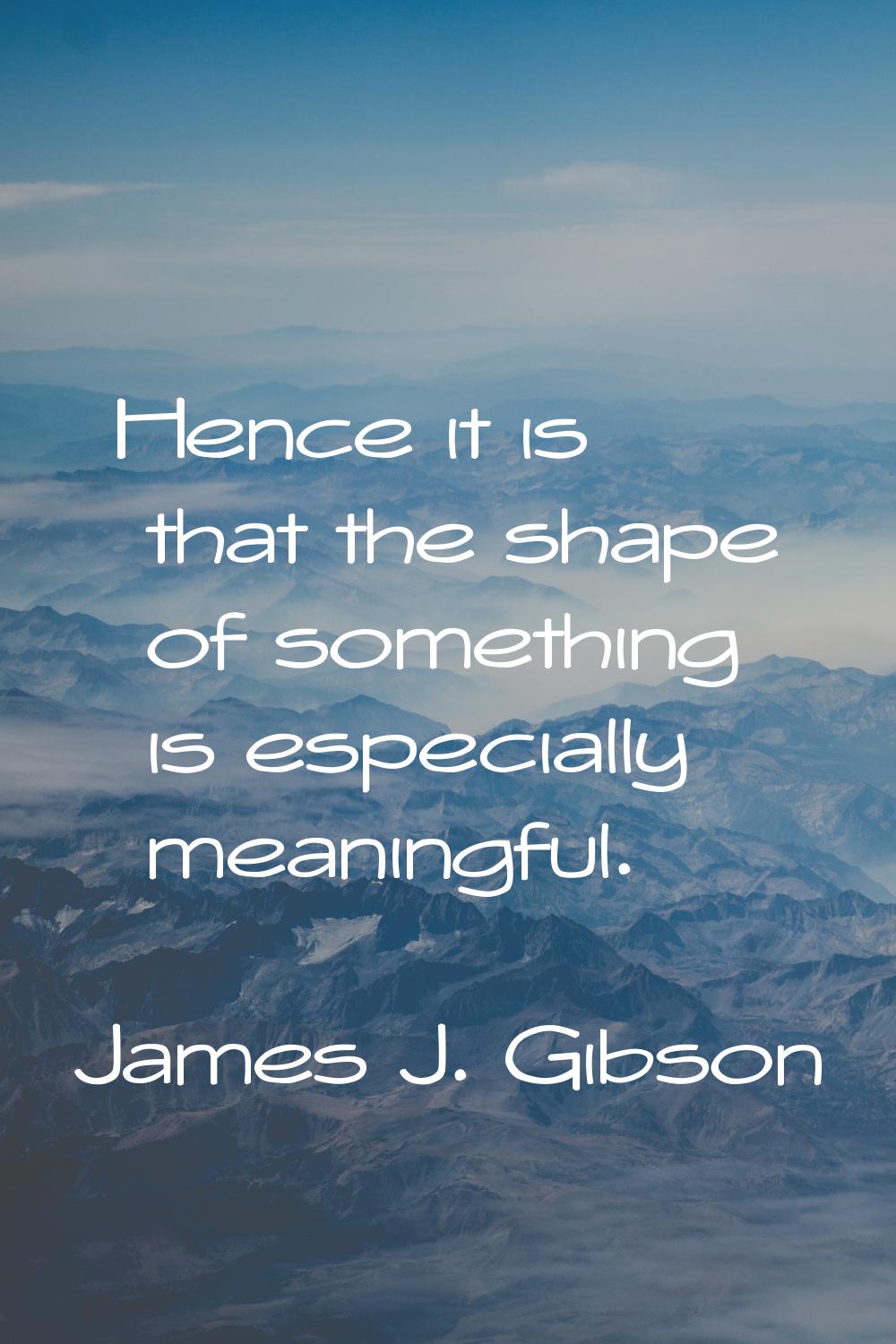 Hence it is that the shape of something is especially meaningful.
