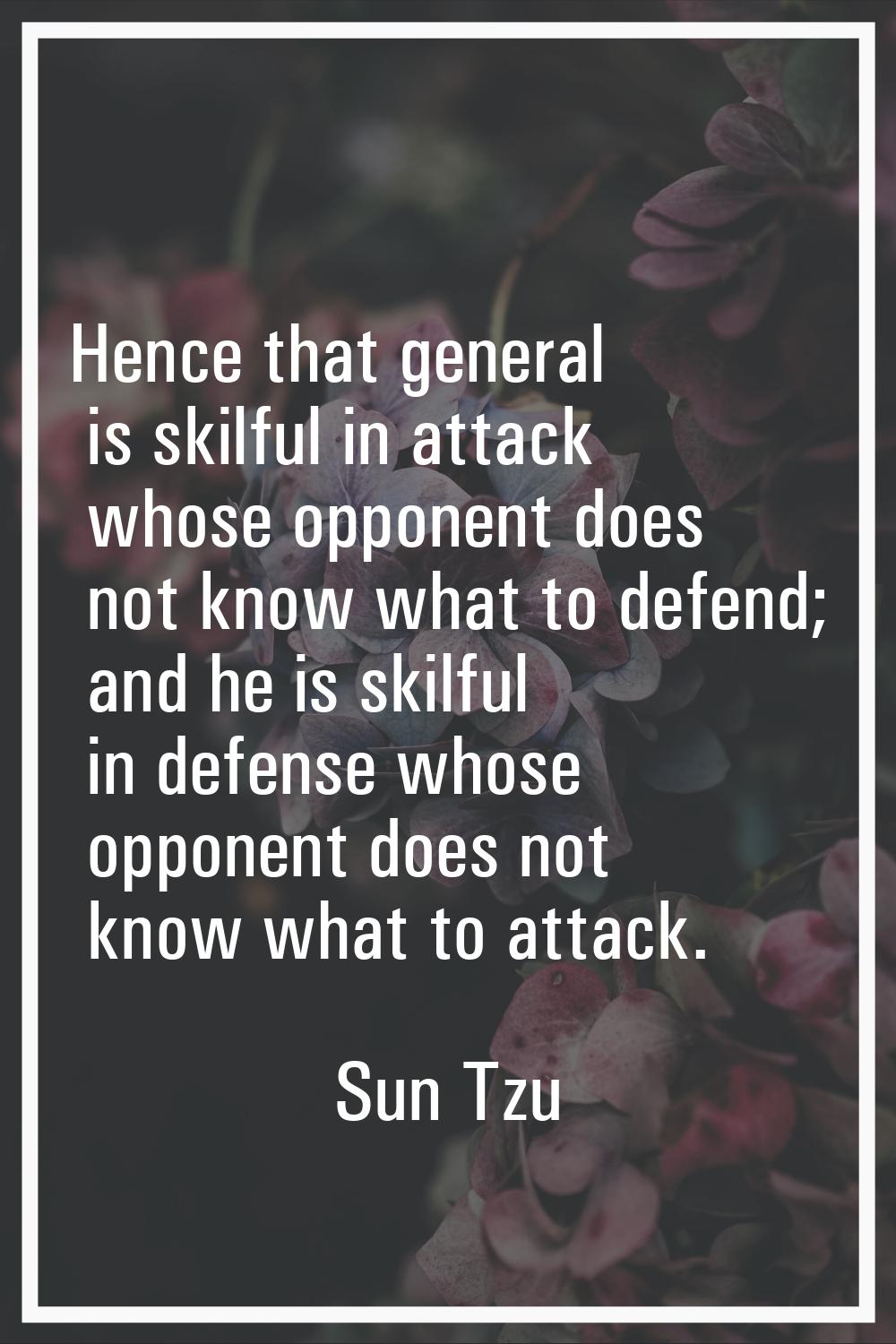Hence that general is skilful in attack whose opponent does not know what to defend; and he is skil