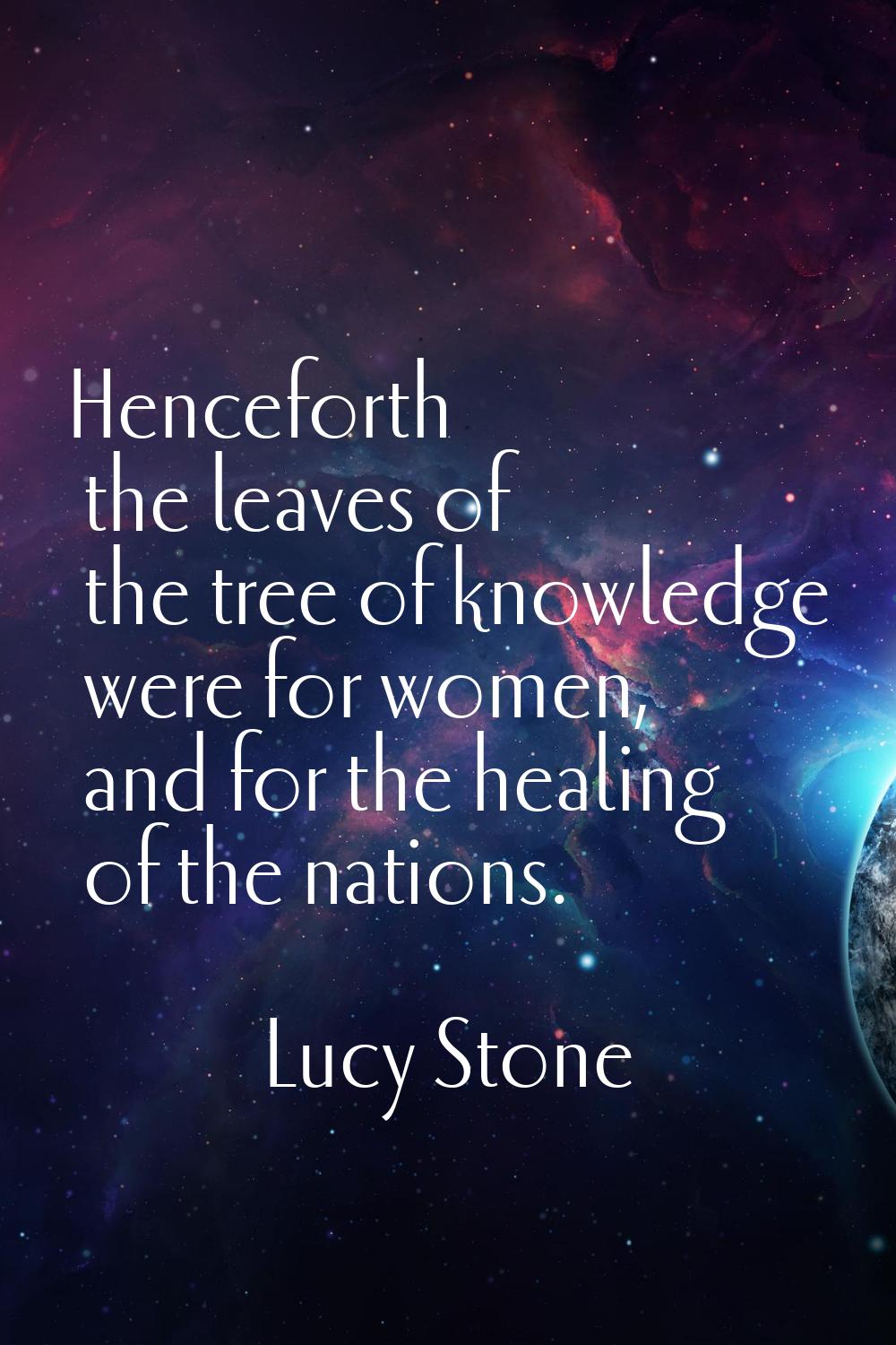 Henceforth the leaves of the tree of knowledge were for women, and for the healing of the nations.