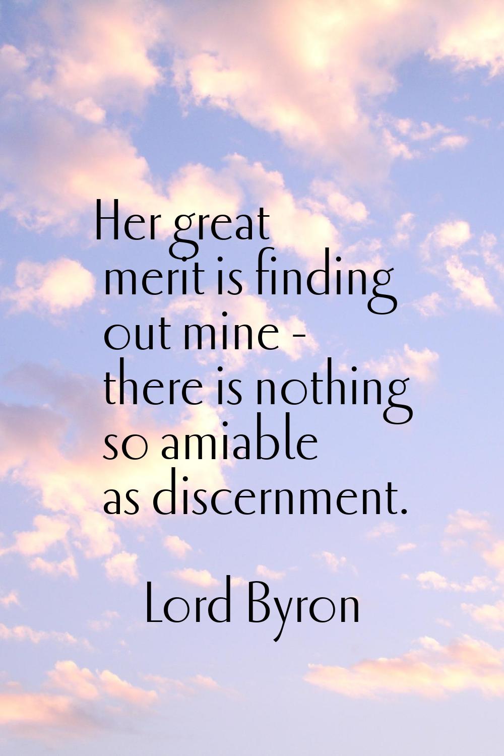 Her great merit is finding out mine - there is nothing so amiable as discernment.