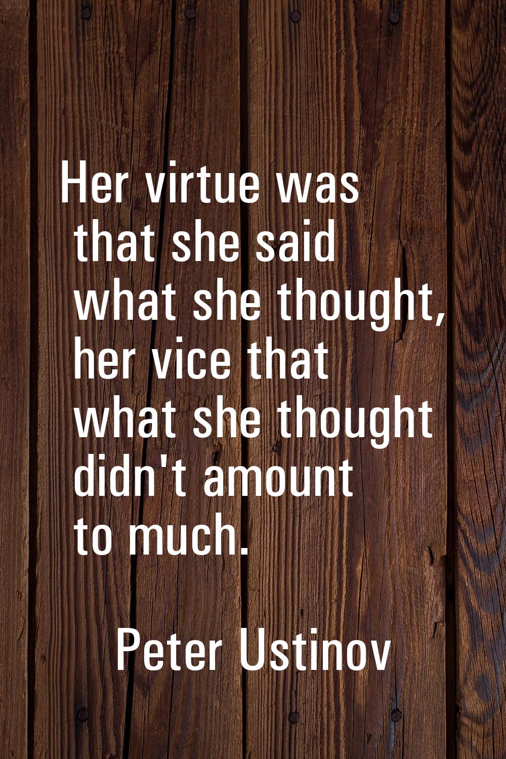 Her virtue was that she said what she thought, her vice that what she thought didn't amount to much