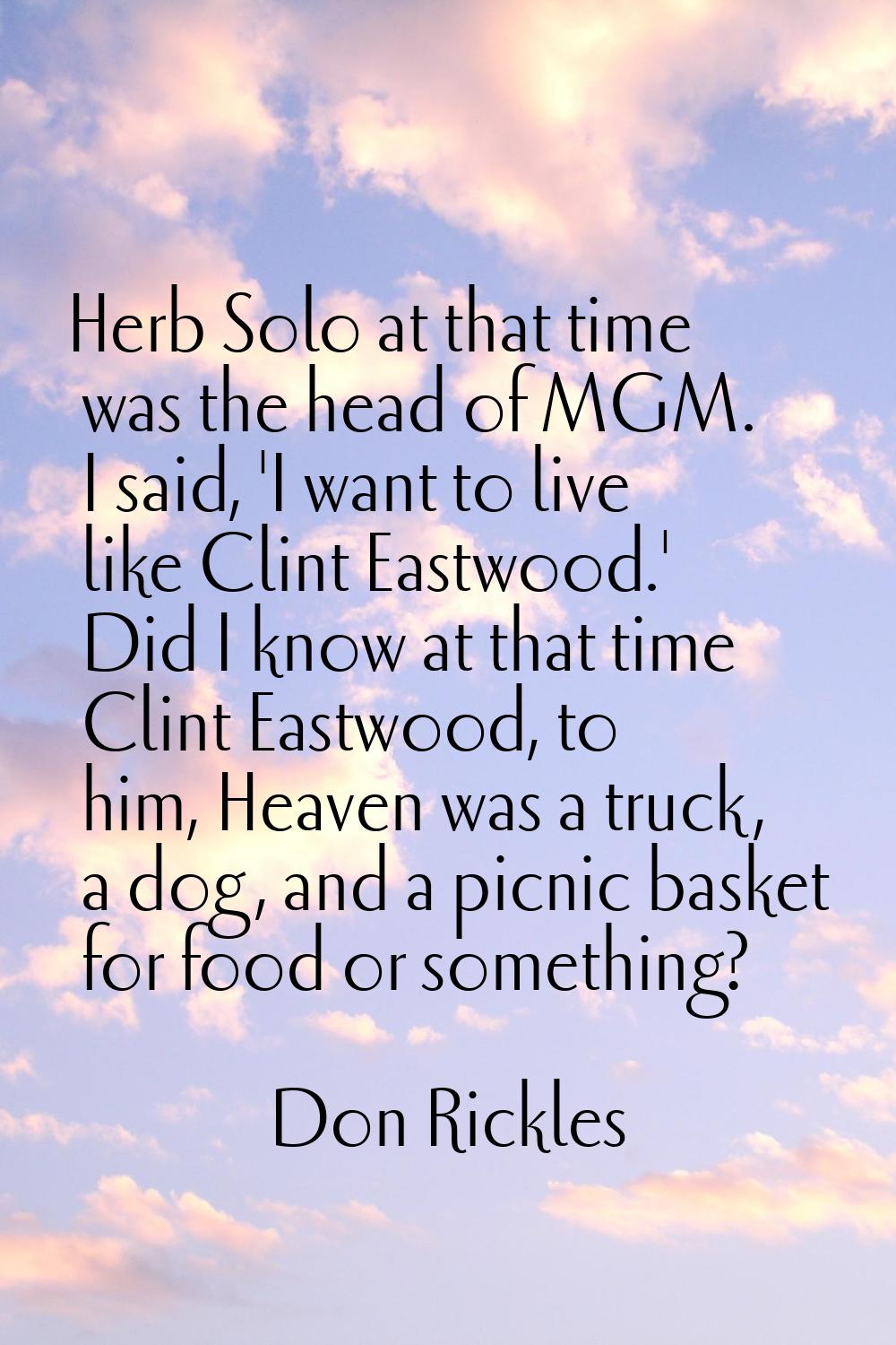 Herb Solo at that time was the head of MGM. I said, 'I want to live like Clint Eastwood.' Did I kno