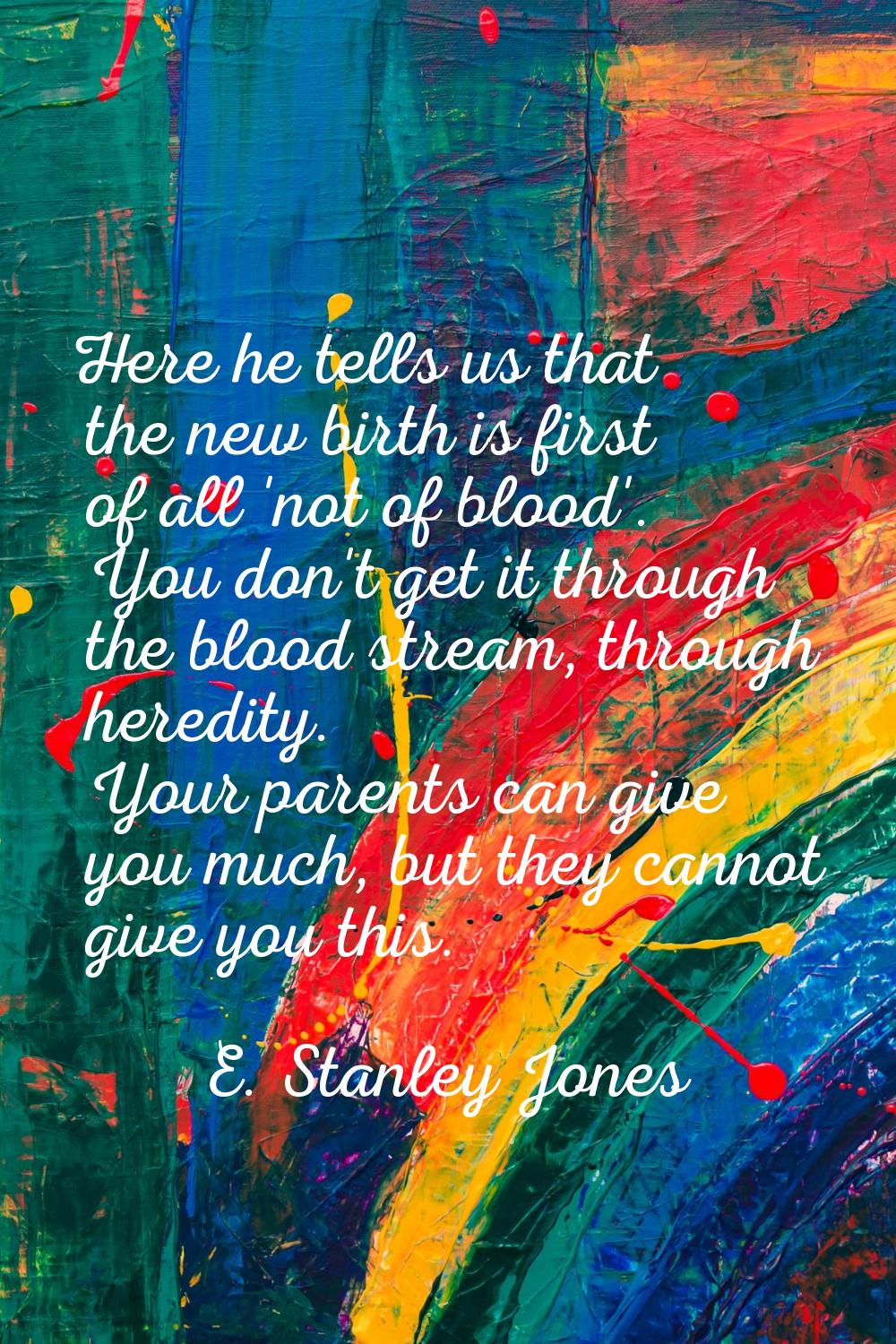 Here he tells us that the new birth is first of all 'not of blood'. You don't get it through the bl