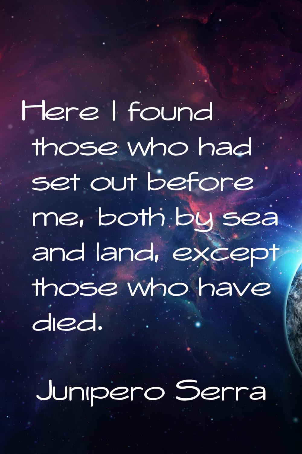 Here I found those who had set out before me, both by sea and land, except those who have died.