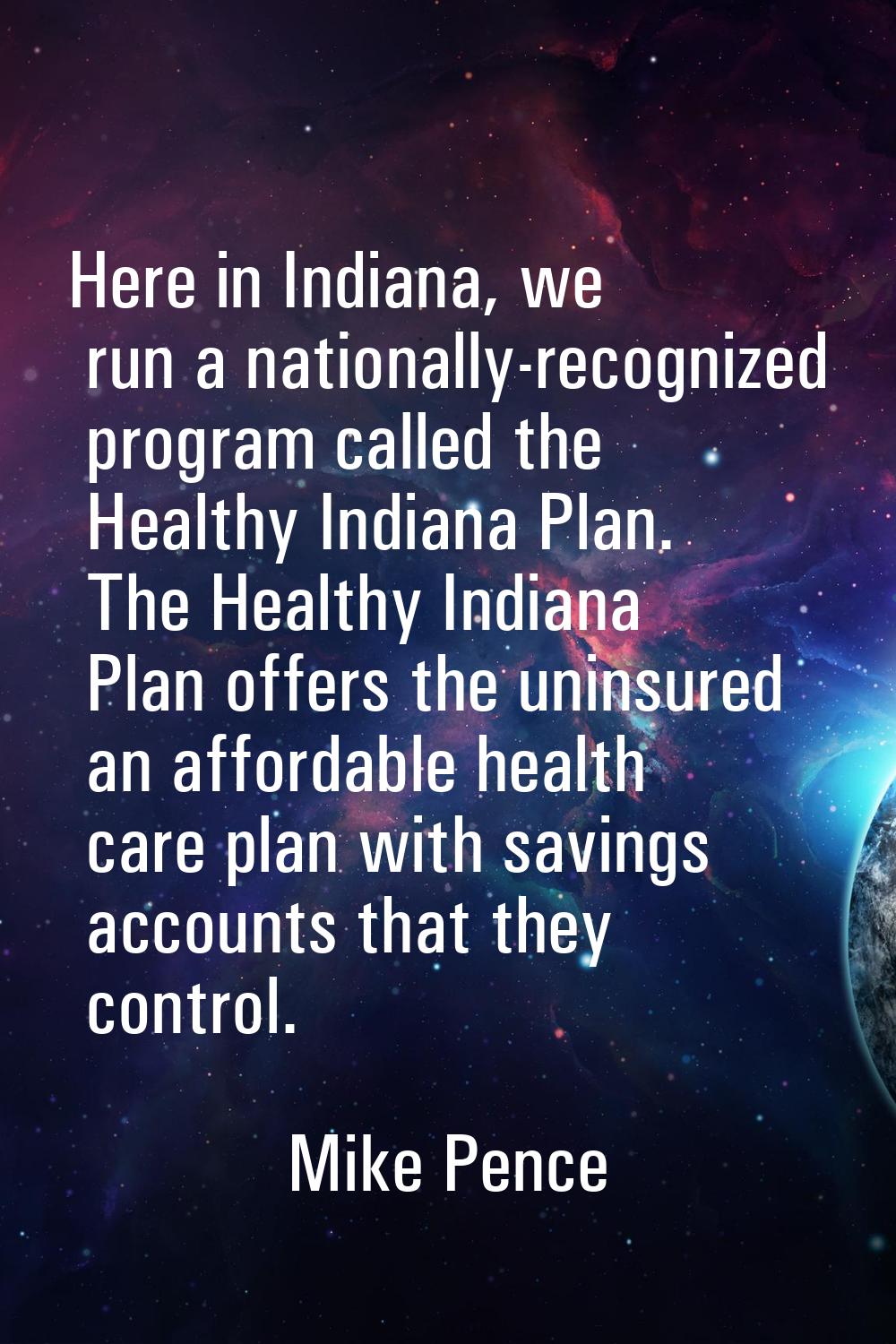 Here in Indiana, we run a nationally-recognized program called the Healthy Indiana Plan. The Health