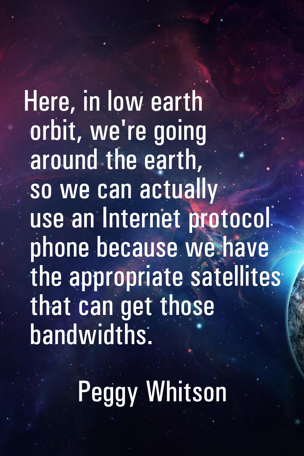 Here, in low earth orbit, we're going around the earth, so we can actually use an Internet protocol