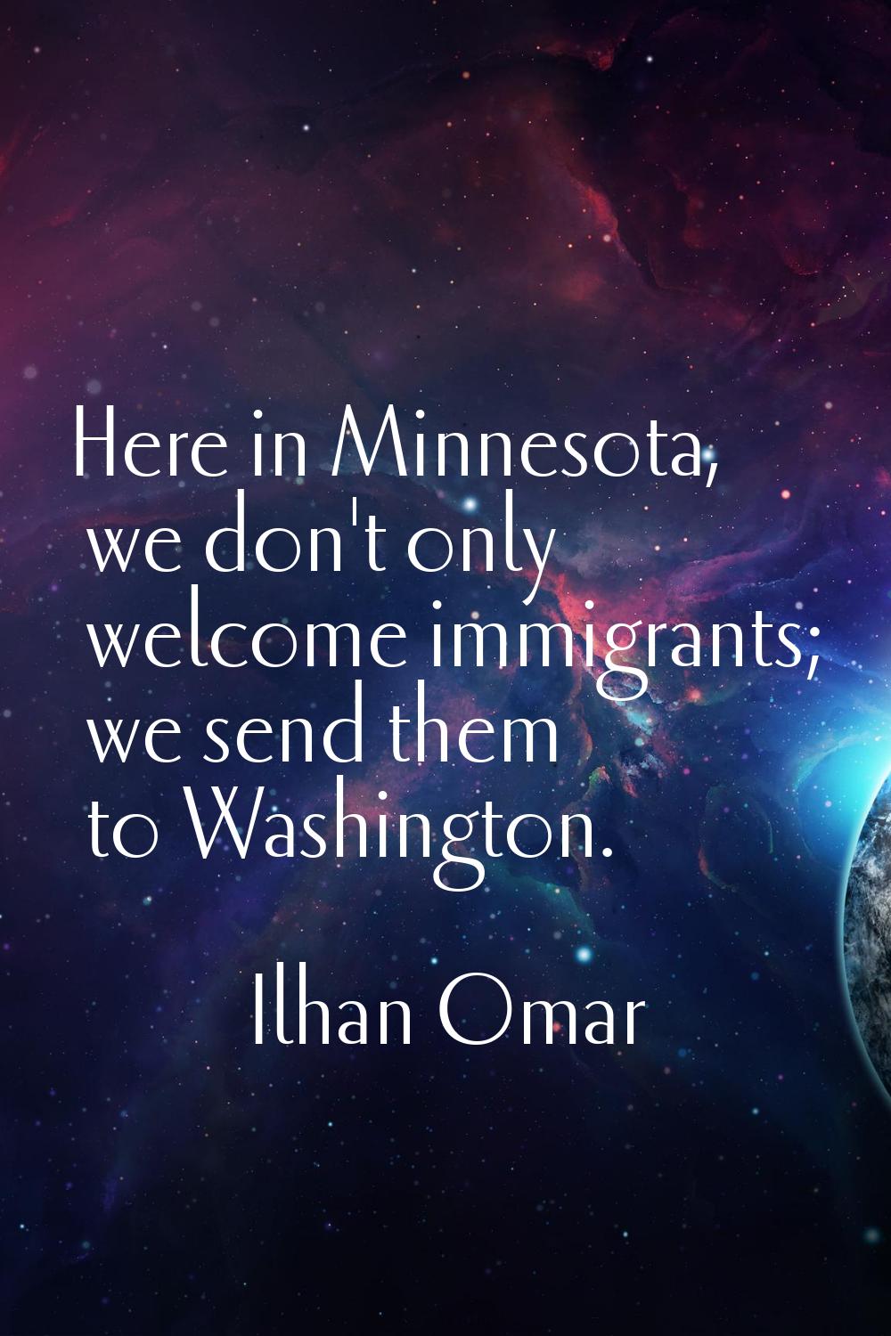 Here in Minnesota, we don't only welcome immigrants; we send them to Washington.