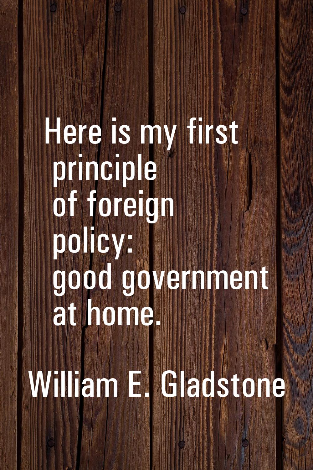 Here is my first principle of foreign policy: good government at home.