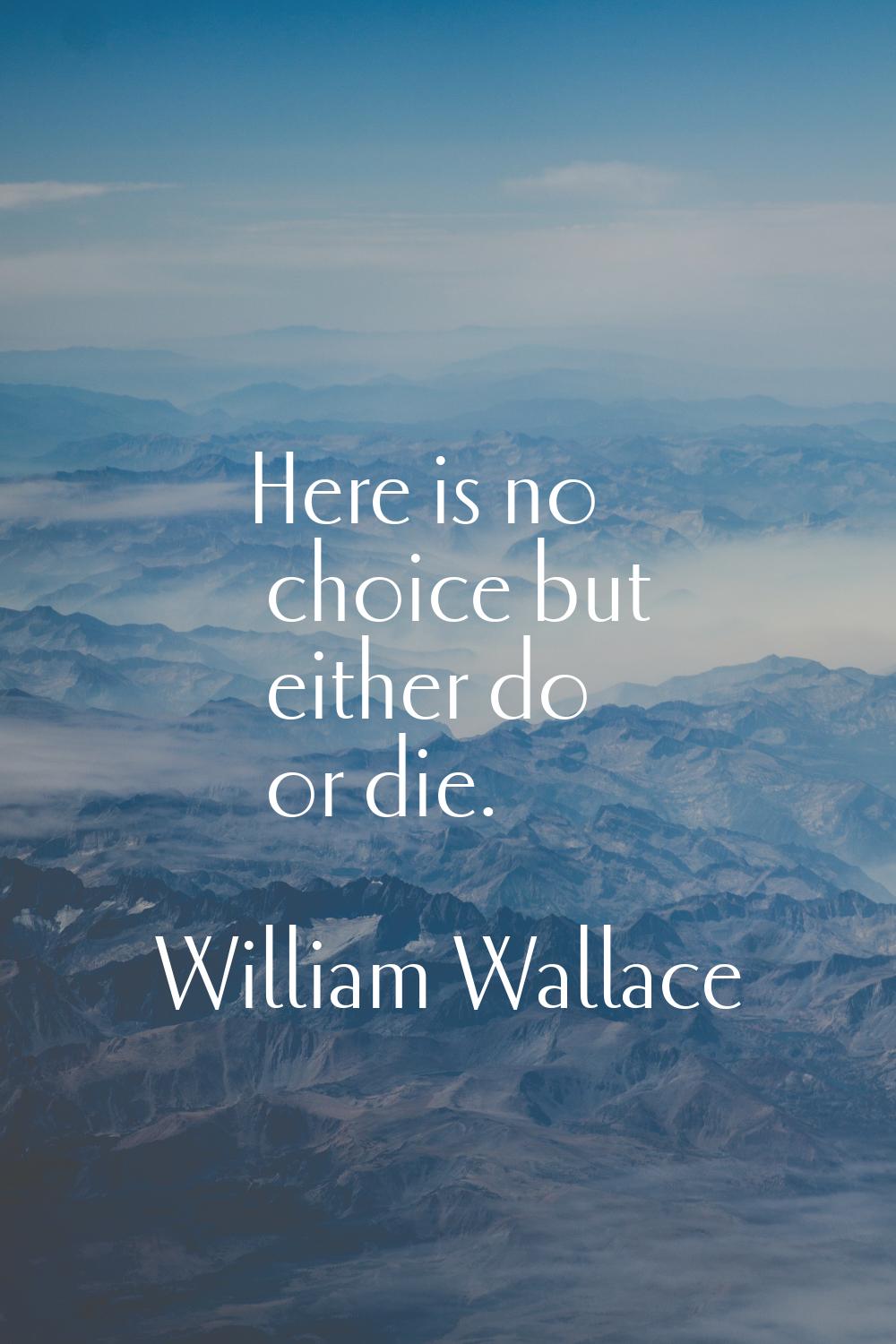 Here is no choice but either do or die.