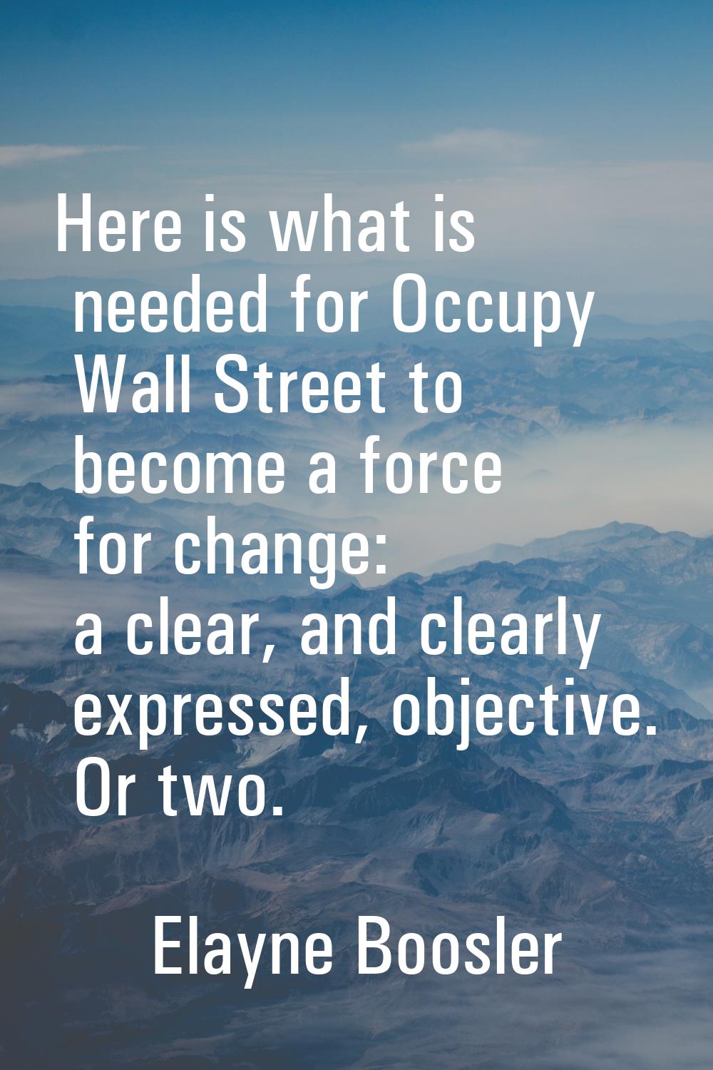 Here is what is needed for Occupy Wall Street to become a force for change: a clear, and clearly ex