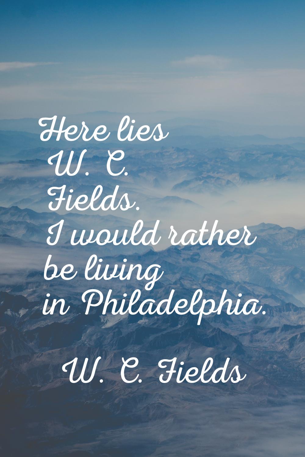 Here lies W. C. Fields. I would rather be living in Philadelphia.