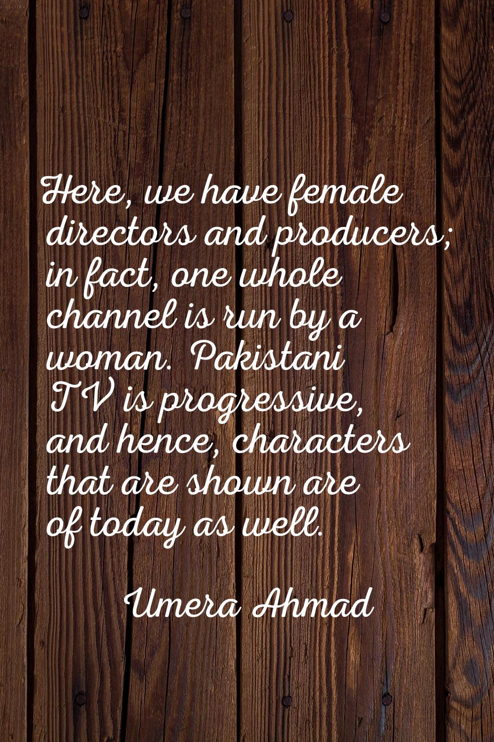 Here, we have female directors and producers; in fact, one whole channel is run by a woman. Pakista