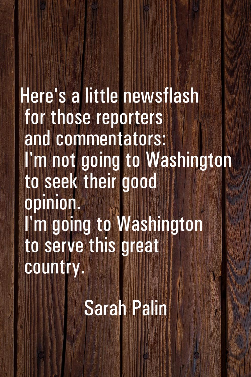 Here's a little newsflash for those reporters and commentators: I'm not going to Washington to seek