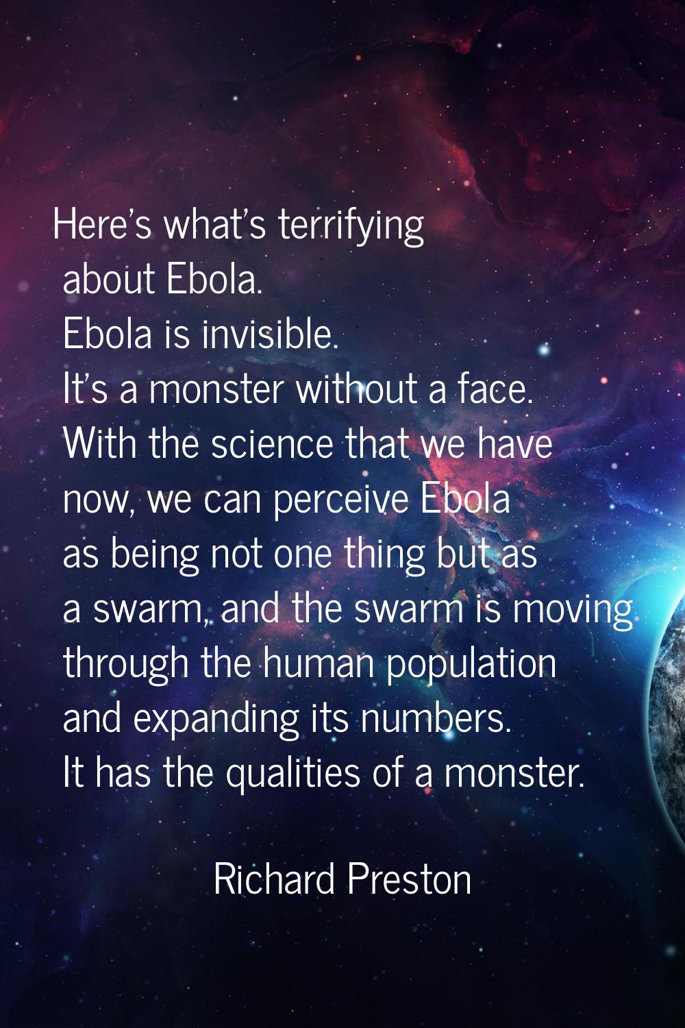 Here's what's terrifying about Ebola. Ebola is invisible. It's a monster without a face. With the s