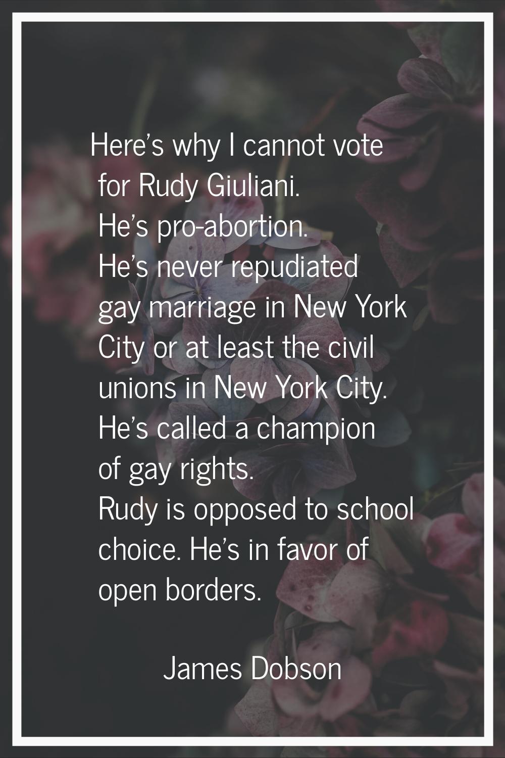 Here's why I cannot vote for Rudy Giuliani. He's pro-abortion. He's never repudiated gay marriage i