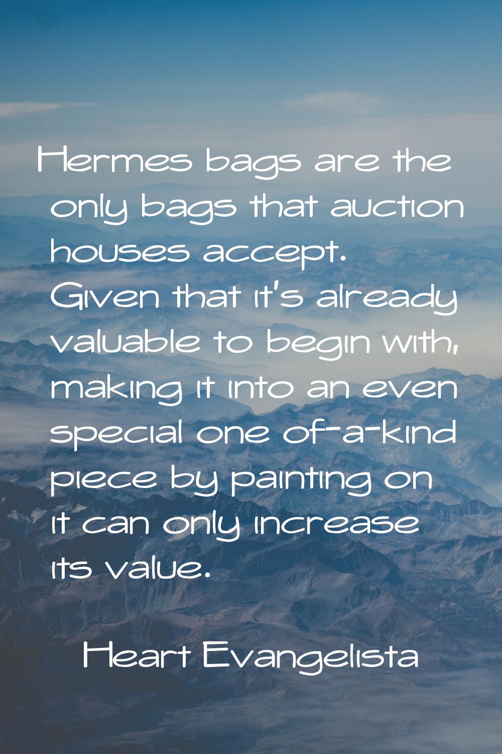 Hermes bags are the only bags that auction houses accept. Given that it's already valuable to begin