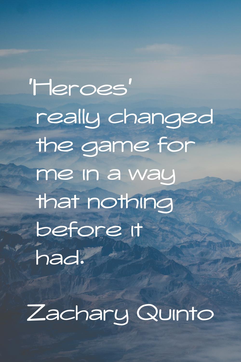 'Heroes' really changed the game for me in a way that nothing before it had.