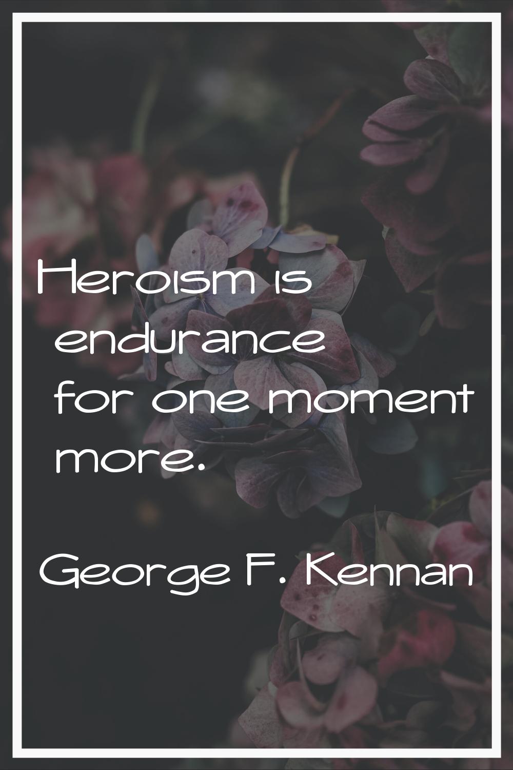 Heroism is endurance for one moment more.