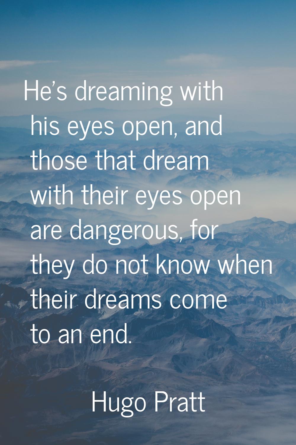 He's dreaming with his eyes open, and those that dream with their eyes open are dangerous, for they