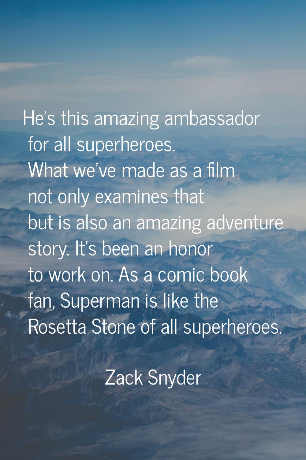 He's this amazing ambassador for all superheroes. What we've made as a film not only examines that 