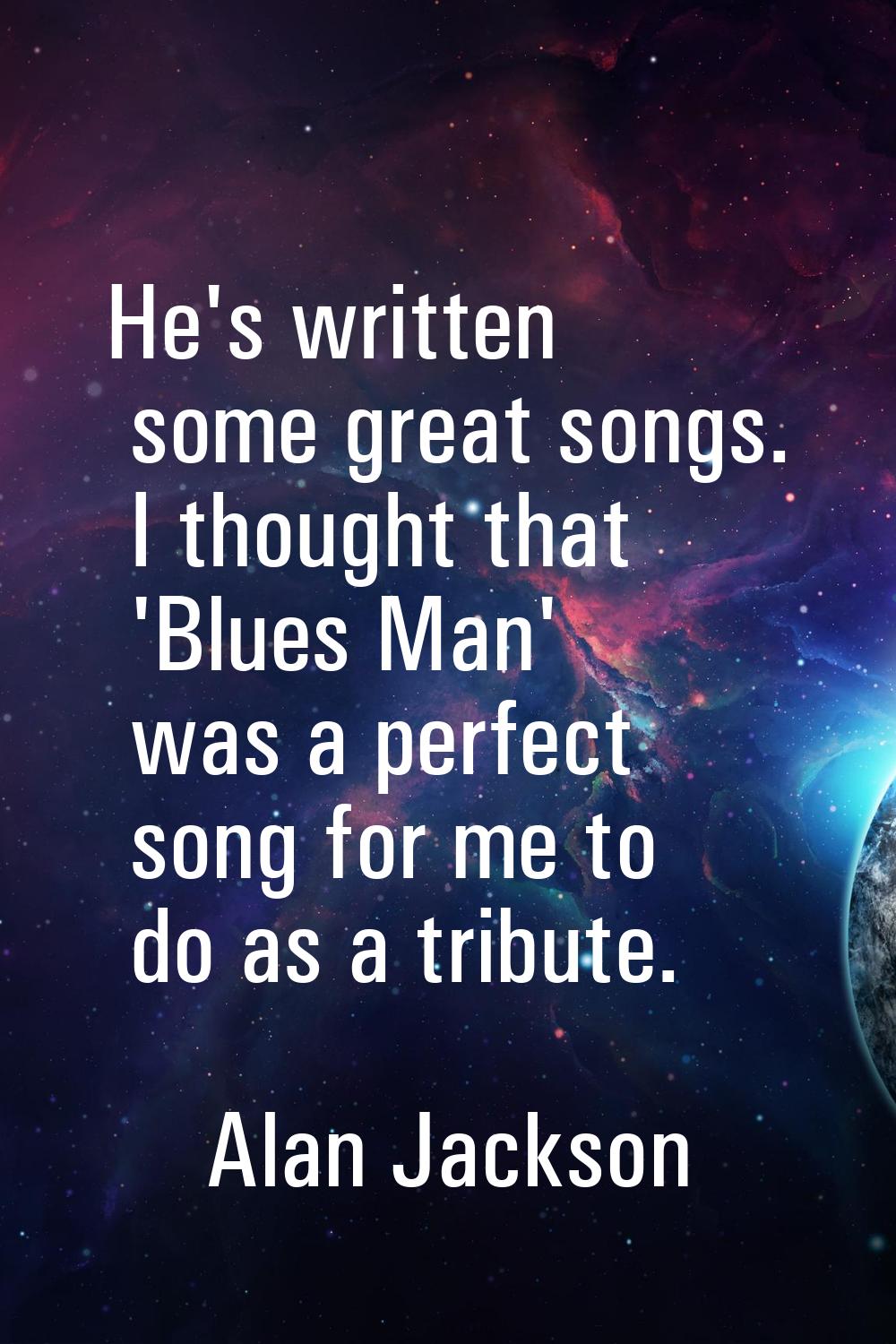 He's written some great songs. I thought that 'Blues Man' was a perfect song for me to do as a trib