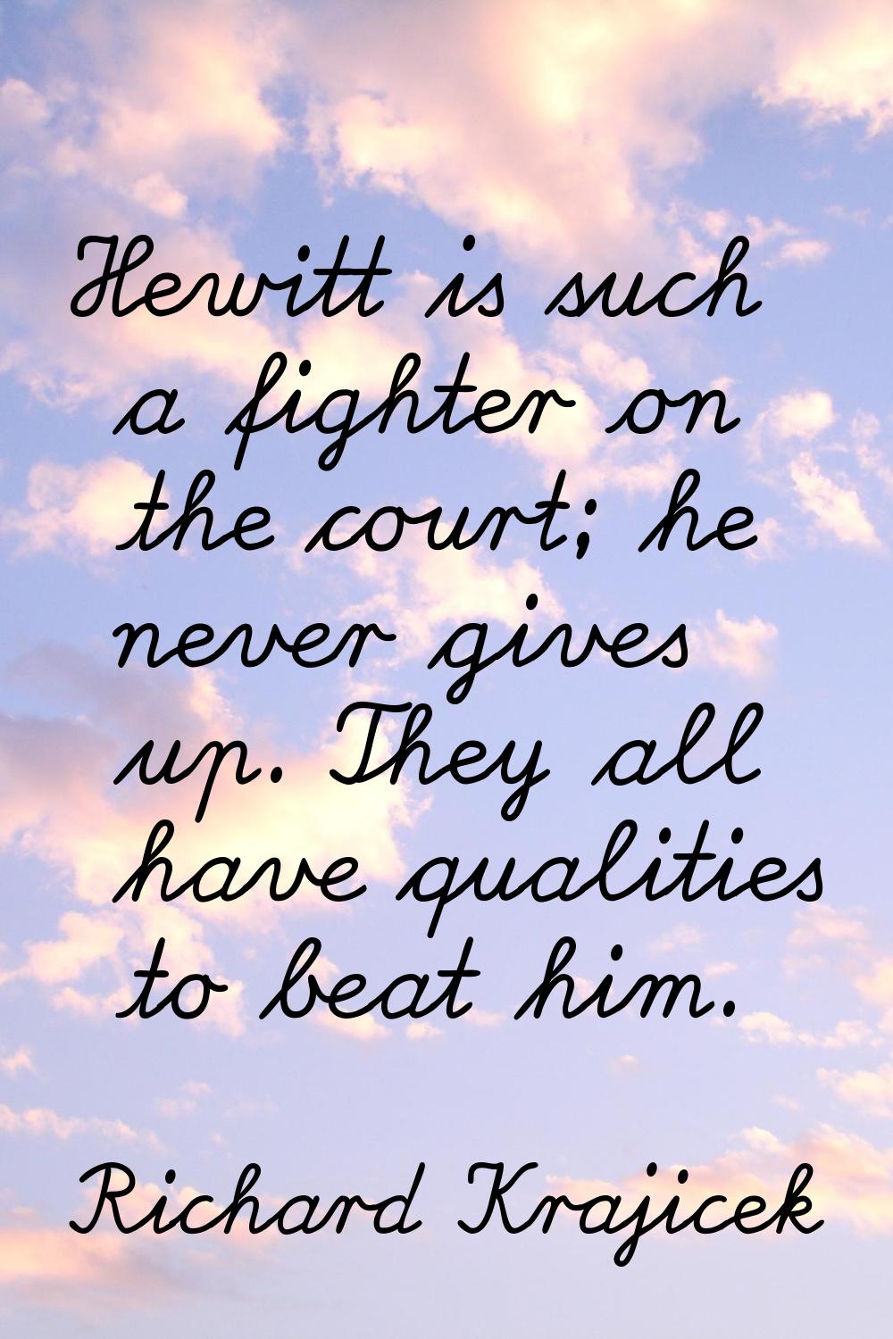 Hewitt is such a fighter on the court; he never gives up. They all have qualities to beat him.