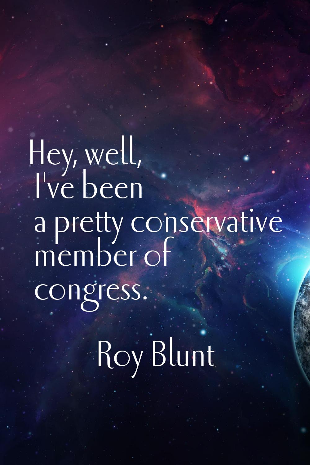 Hey, well, I've been a pretty conservative member of congress.