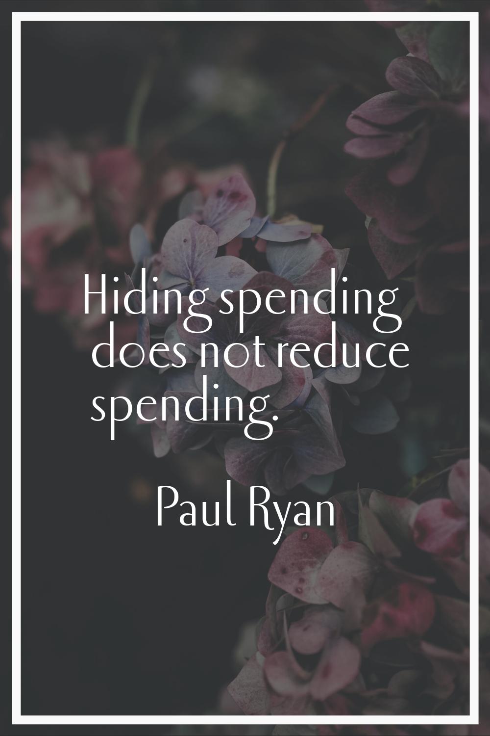 Hiding spending does not reduce spending.