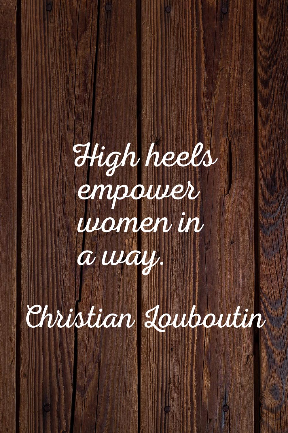 High heels empower women in a way.