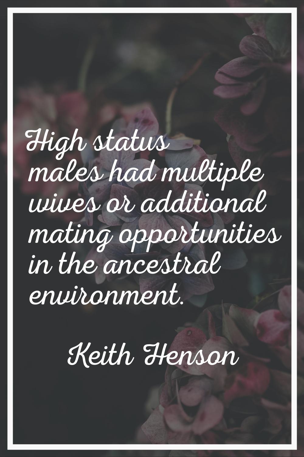 High status males had multiple wives or additional mating opportunities in the ancestral environmen